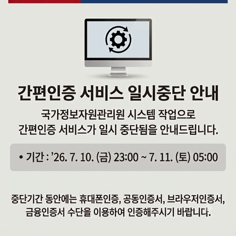 간편인증 서비스 일시중단 안내 국가정보자원관리원 시스템 작업으로 간편인증 서비스가 일시 중단됨을 안내드립니다. 기간: 2026년07월10일 금요일 23시 00분 부터 2026년 07월 11일 토요일 05시 00분까지 중단기간 동안에는 휴대폰인증, 공동인증서, 브라우저인증서, 금융인증서 수단을 이용하여 인증해주시기 바랍니다.
